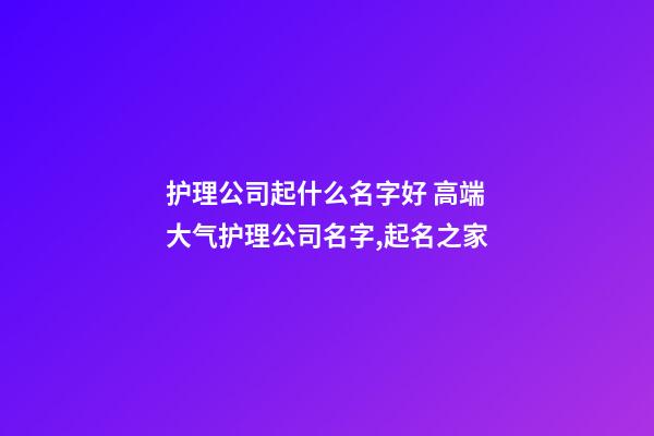 护理公司起什么名字好 高端大气护理公司名字,起名之家-第1张-公司起名-玄机派